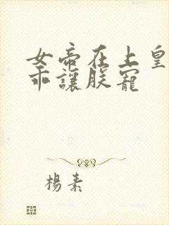 女帝在上皇夫乖乖让朕宠封面