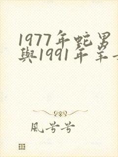 1977年蛇男与1991年羊女婚配