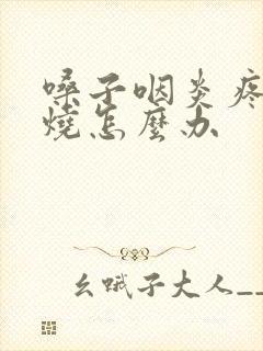 嗓子咽炎疼还发烧怎么办