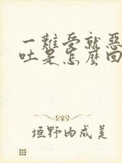 一难受就恶心想吐是怎么回事