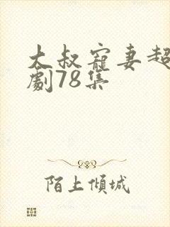 大叔宠妻超甜短剧78集