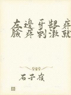 左边牙龈疼半边脸疼刺激就痛