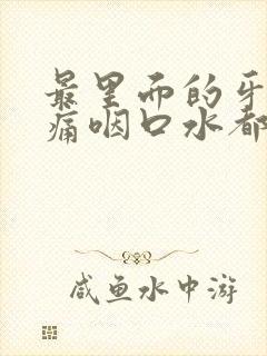 最里面的牙龈肿痛咽口水都疼