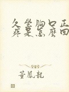 久坐胸口正中间疼是怎么回事