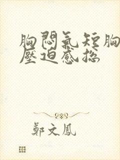 胸闷气短胸口有压迫感总