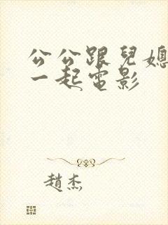 公公跟儿媳妇在一起电影