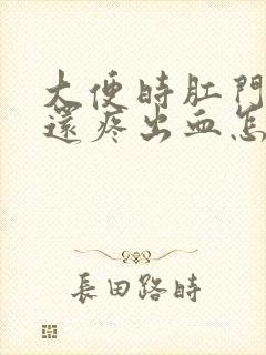 大便时肛门裂口还疼出血怎么回事