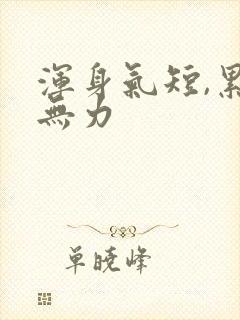 浑身气短,累,无力