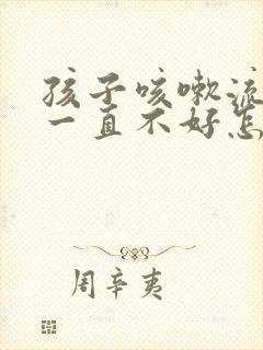 孩子咳嗽流鼻涕一直不好怎么办