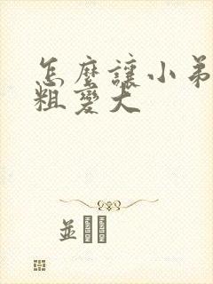 怎么让小弟弟变粗变大