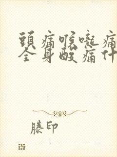 头痛喉咙痛咳嗽全身酸痛什么原因