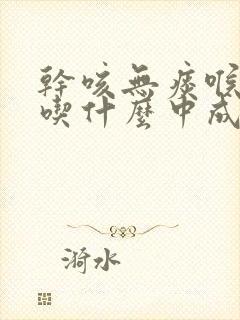 干咳无痰喉咙痒吃什么中成药效果最好