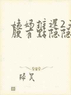 姨妈推迟2天小腹有点隐隐作痛