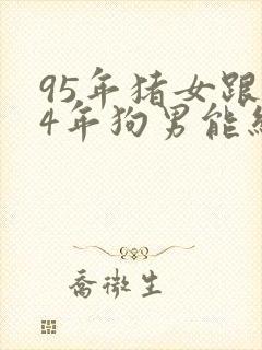 95年猪女跟94年狗男能结婚吗