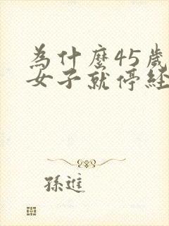 为什么45岁的女子就停经了