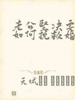 老公坚决要离婚如何挽救婚姻