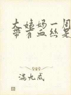 大姨妈一周后白带有血丝是怎么回事