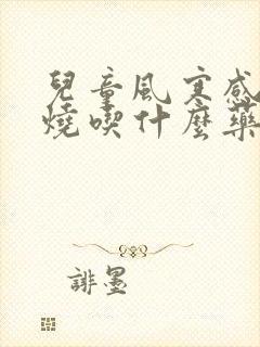 儿童风寒感冒发烧吃什么药