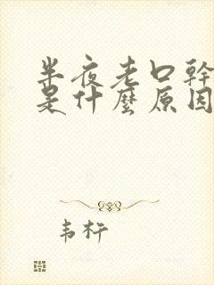 半夜老口干舌燥是什么原因