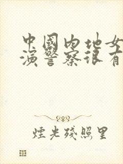 中国内地女演员演警察很有名的