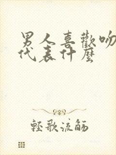 男人喜欢吻你嘴代表什么