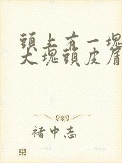 头上有一块地方大块头皮屑怎么回事