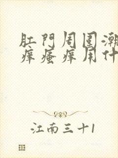 肛门周围潮湿瘙痒瘙痒用什么药封面