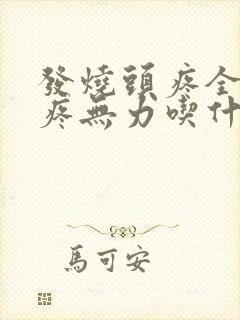 发烧头疼全身酸疼无力吃什么药?