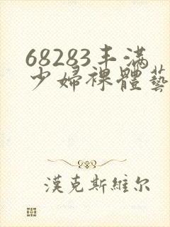 68283丰满少妇裸体艺术