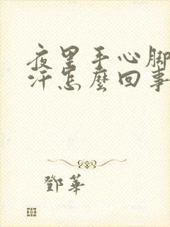 夜里手心脚心出汗怎么回事