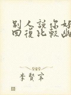 别人说你好怎么回复比较幽默