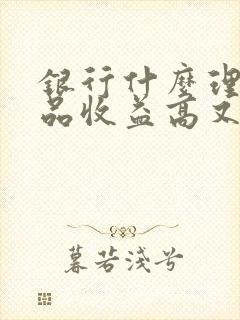 银行什么理财产品收益高又安全可靠封面