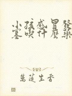 小孩感冒发烧鼻塞吃什么药管用