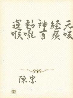 运动神经元患者喉咙有痰咳不出的治疗