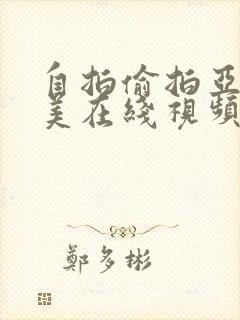 自拍偷拍亚洲欧美在线视频