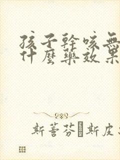 孩子干咳无痰吃什么药效果最好