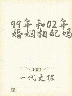 99年和02年婚姻相配吗