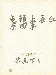 龟头上长红斑怎么回事