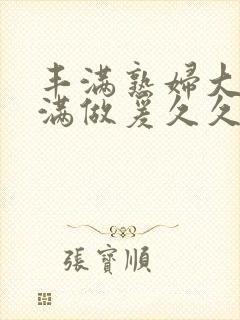 丰满熟妇大乳丰满做爰久久