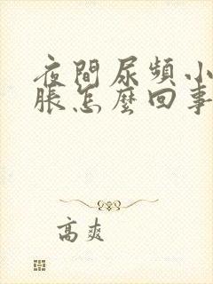 夜间尿频小腹坠胀怎么回事?