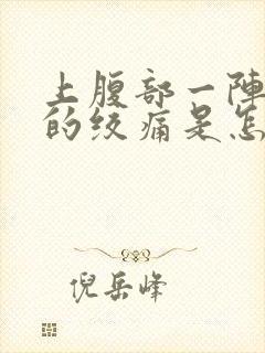 上腹部一阵一阵的绞痛是怎么回事