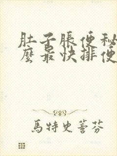 肚子胀便秘吃什么最快排便怎么办