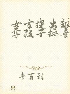 女方提出离婚争夺孩子抚养权