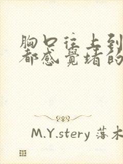 胸口往上到嗓子都感觉堵的难受