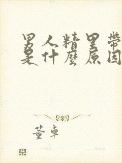 男人精里带血丝是什么原因造成的