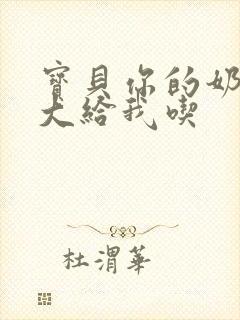 宝贝你的奶可真大给我吃