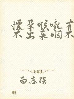 怀孕喉咙有痰咳不出来咽不下去怎么办