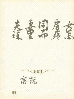 夫妻同房女生阴道里面疼怎么回事