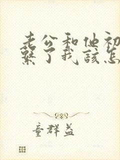 老公和他初恋联系了我该怎么办