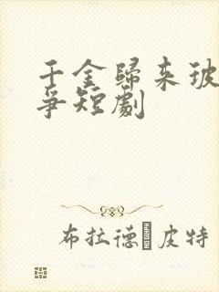 千金归来玻钻之争短剧